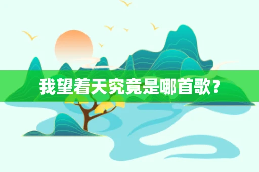 我望着天究竟是哪首歌？