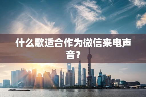 什么歌适合作为微信来电声音？
