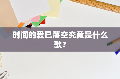 时间的爱已落空究竟是什么歌？