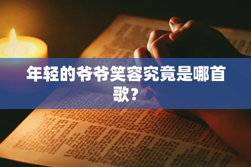 年轻的爷爷笑容究竟是哪首歌？