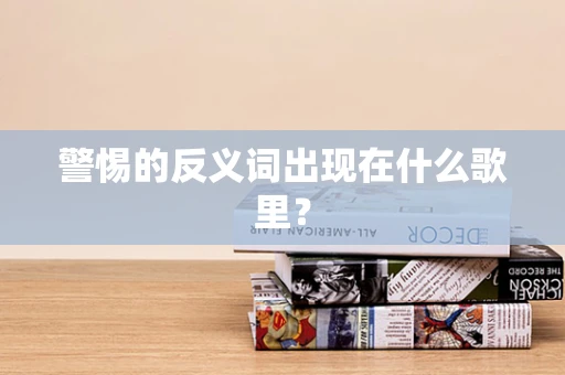 警惕的反义词出现在什么歌里？