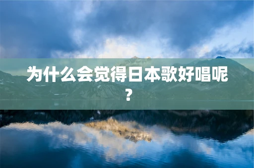 为什么会觉得日本歌好唱呢？
