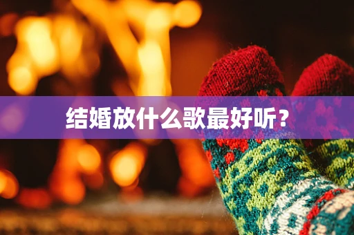 结婚放什么歌最好听？