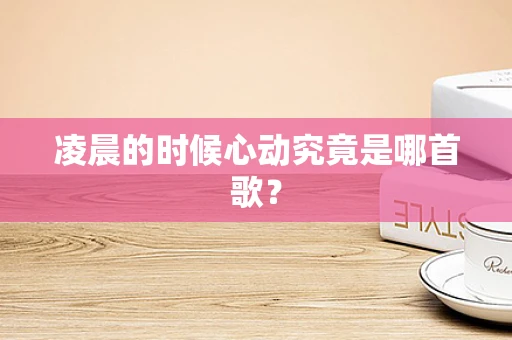 凌晨的时候心动究竟是哪首歌？
