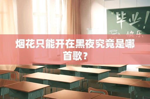 烟花只能开在黑夜究竟是哪首歌？