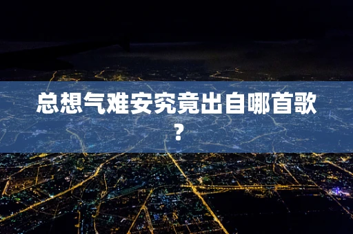 总想气难安究竟出自哪首歌？