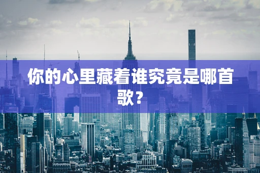 你的心里藏着谁究竟是哪首歌？