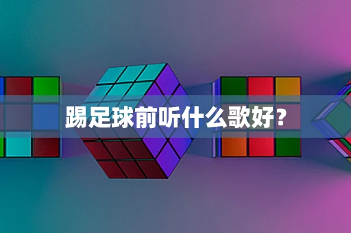 踢足球前听什么歌好？
