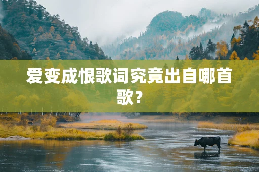 爱变成恨歌词究竟出自哪首歌？