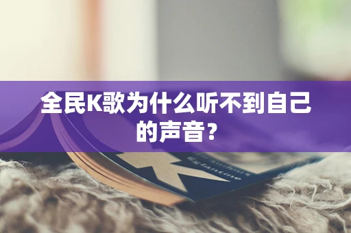 全民K歌为什么听不到自己的声音？