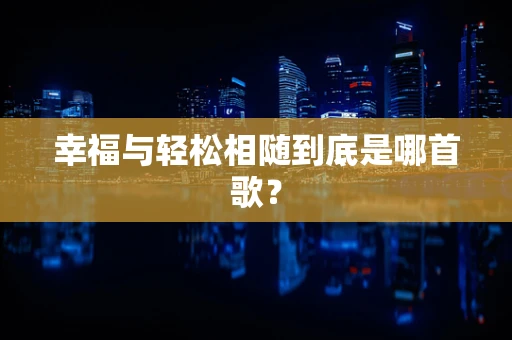 幸福与轻松相随到底是哪首歌？