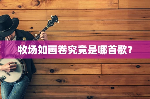 牧场如画卷究竟是哪首歌？