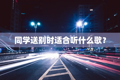 同学送别时适合听什么歌？