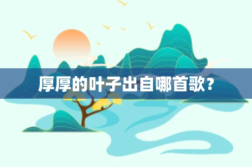 厚厚的叶子出自哪首歌？