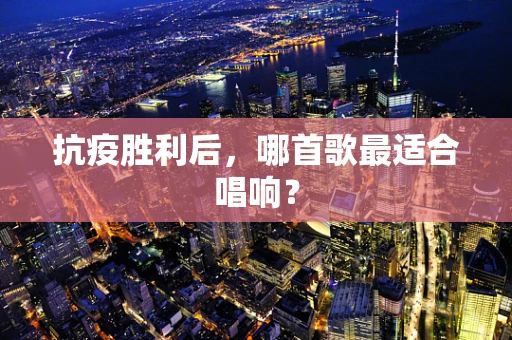 抗疫胜利后，哪首歌最适合唱响？
