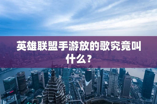 英雄联盟手游放的歌究竟叫什么？