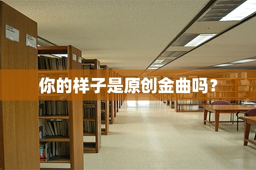 你的样子是原创金曲吗？