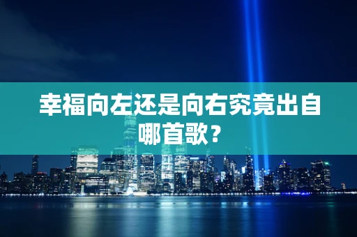 幸福向左还是向右究竟出自哪首歌？