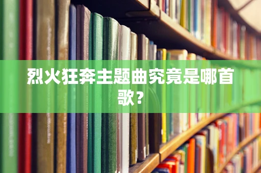 烈火狂奔主题曲究竟是哪首歌？