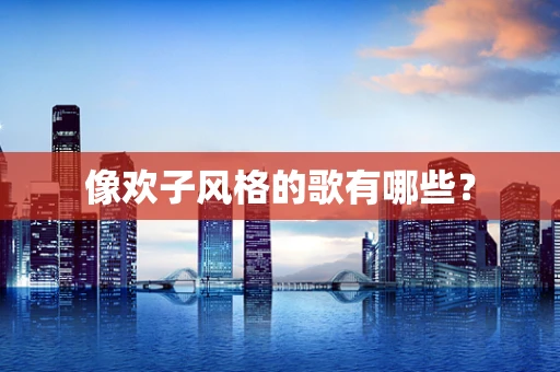 像欢子风格的歌有哪些？