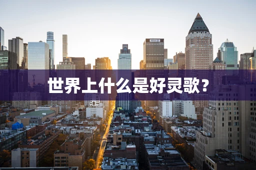 世界上什么是好灵歌？