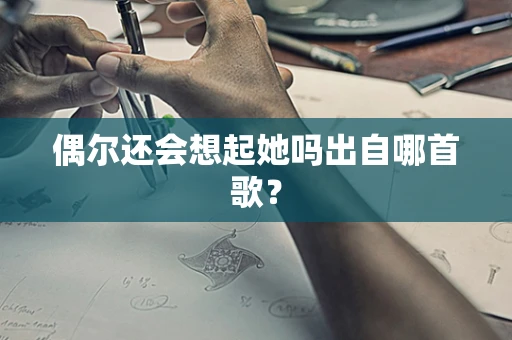 偶尔还会想起她吗出自哪首歌？