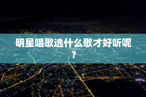 明星唱歌选什么歌才好听呢？