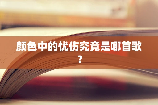 颜色中的忧伤究竟是哪首歌？