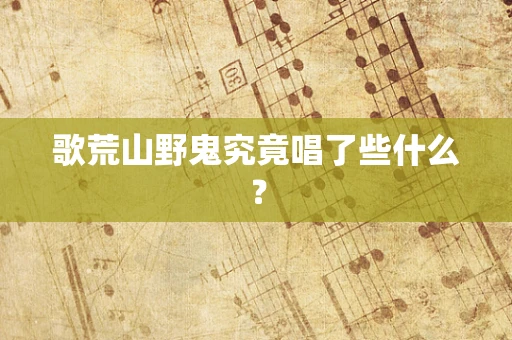 歌荒山野鬼究竟唱了些什么？