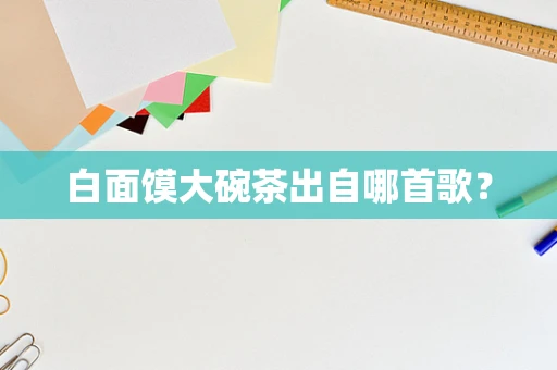 白面馍大碗茶出自哪首歌？