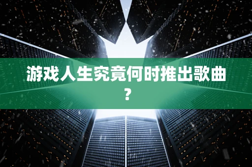 游戏人生究竟何时推出歌曲？