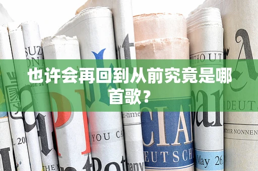 也许会再回到从前究竟是哪首歌？