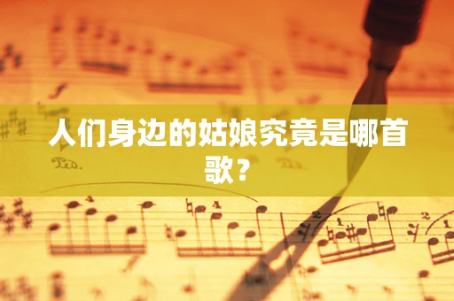 人们身边的姑娘究竟是哪首歌？