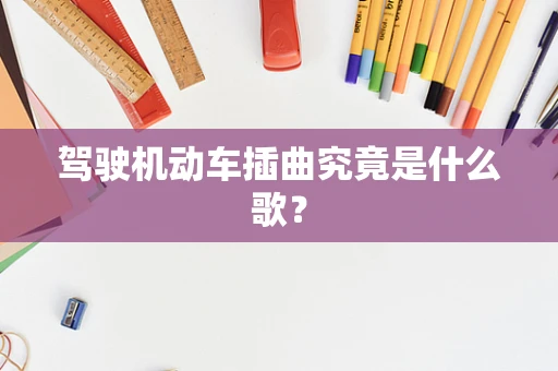 驾驶机动车插曲究竟是什么歌？