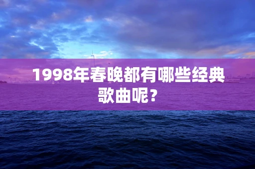 1998年春晚都有哪些经典歌曲呢？
