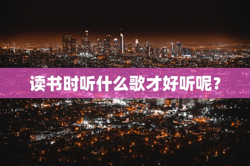 读书时听什么歌才好听呢？