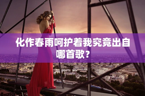 化作春雨呵护着我究竟出自哪首歌？