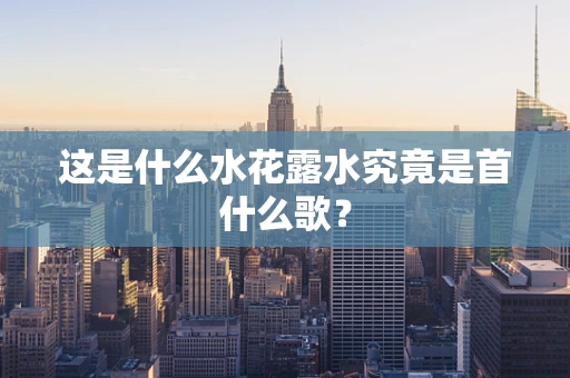 这是什么水花露水究竟是首什么歌？