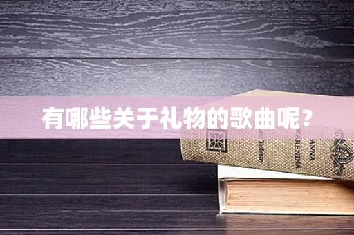 有哪些关于礼物的歌曲呢？