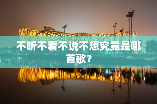 不听不看不说不想究竟是哪首歌？