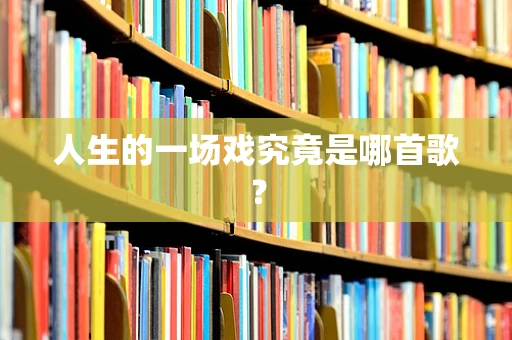人生的一场戏究竟是哪首歌？