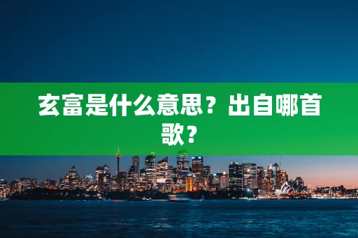玄富是什么意思？出自哪首歌？