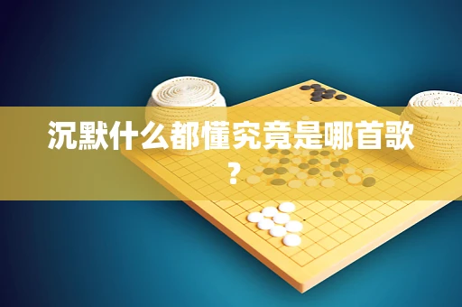 沉默什么都懂究竟是哪首歌？