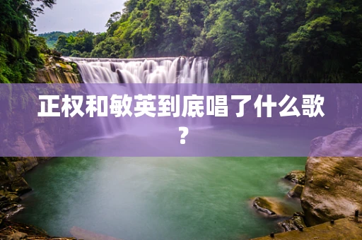 正权和敏英到底唱了什么歌？