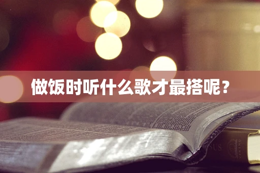 做饭时听什么歌才最搭呢？