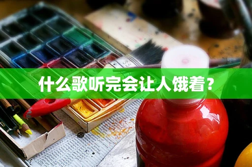 什么歌听完会让人饿着？