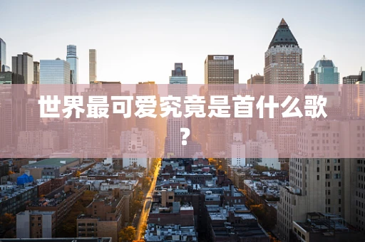 世界最可爱究竟是首什么歌？