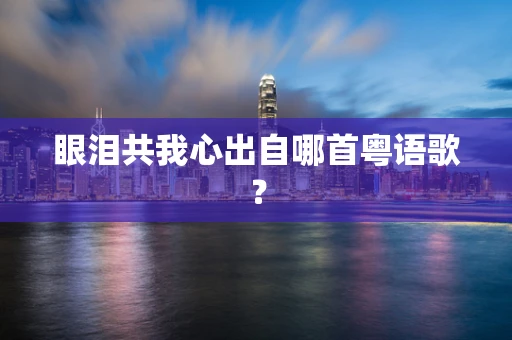 眼泪共我心出自哪首粤语歌？