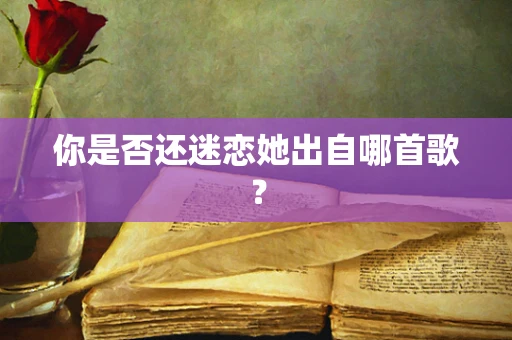 你是否还迷恋她出自哪首歌？