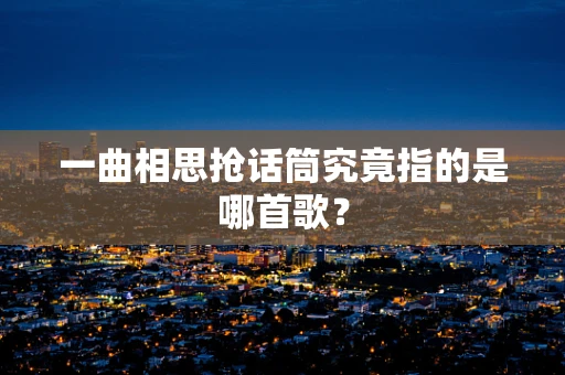 一曲相思抢话筒究竟指的是哪首歌？